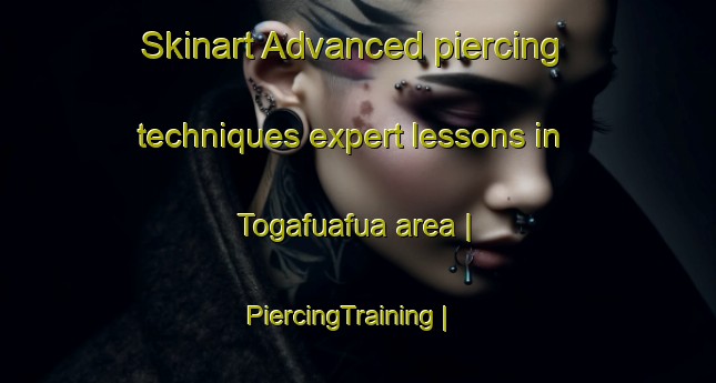 Skinart Advanced piercing techniques expert lessons in Togafuafua area | PiercingTraining | PiercingClasses | SkinartTraining-Samoa